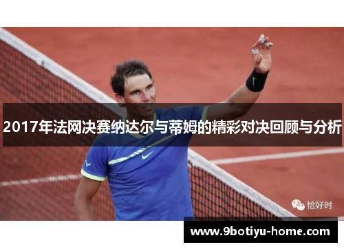 2017年法网决赛纳达尔与蒂姆的精彩对决回顾与分析